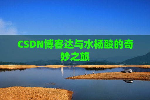 CSDN博客达与水杨酸的奇妙之旅