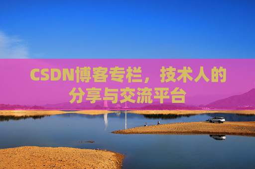 CSDN博客专栏，技术人的分享与交流平台