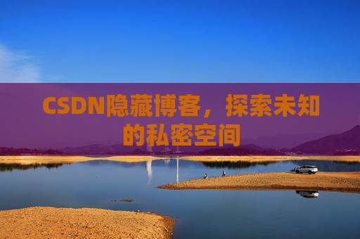 CSDN隐藏博客,探索未知的私密空间